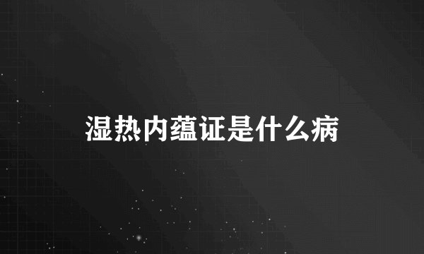 湿热内蕴证是什么病