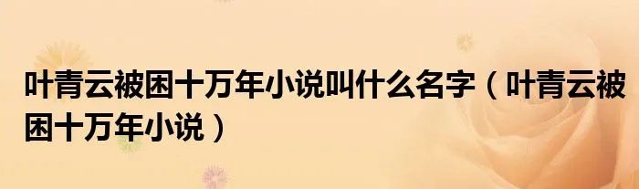 叶青云被困十万年小说叫什么名字(叶青云被困十万年小说)