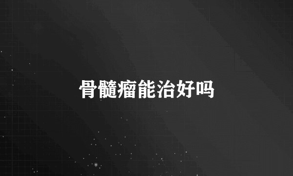 骨髓瘤能治好吗