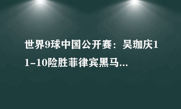 世界9球中国公开赛：吴珈庆11-10险胜菲律宾黑马，再夺男子冠军！