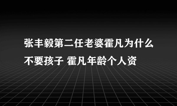张丰毅第二任老婆霍凡为什么不要孩子 霍凡年龄个人资