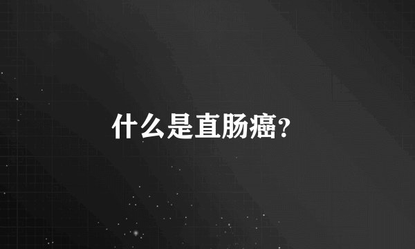 什么是直肠癌？