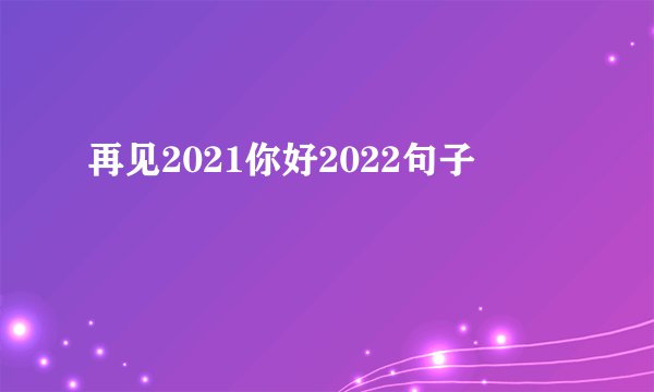 再见2021你好2022句子