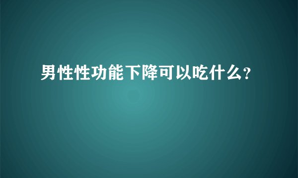 男性性功能下降可以吃什么？