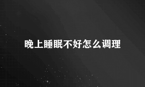 晚上睡眠不好怎么调理