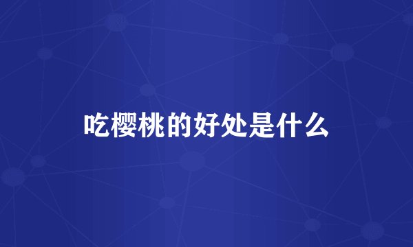 吃樱桃的好处是什么