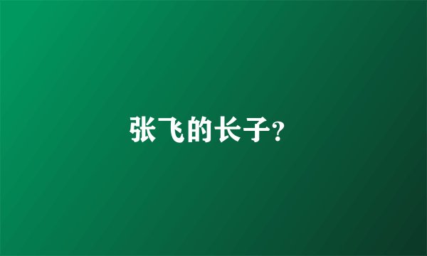 张飞的长子？