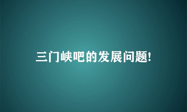 三门峡吧的发展问题!
