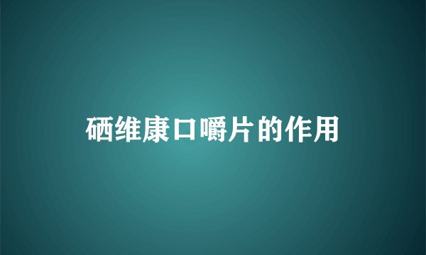 硒维康口嚼片的作用