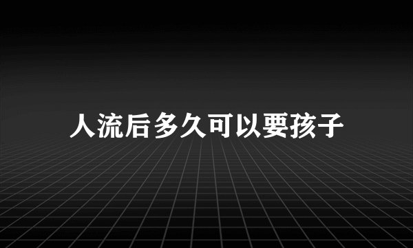 人流后多久可以要孩子