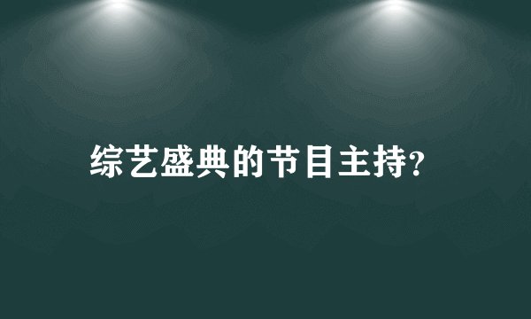 综艺盛典的节目主持？