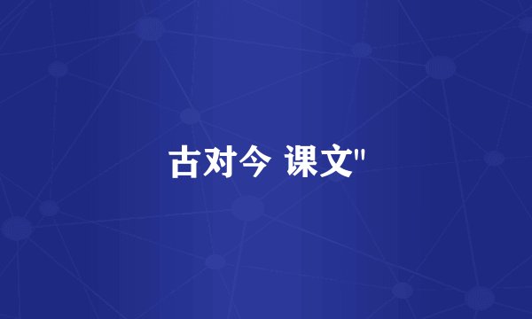 古对今 课文