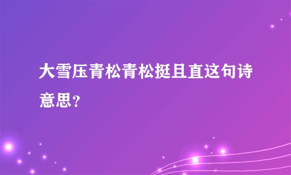 大雪压青松青松挺且直这句诗意思？