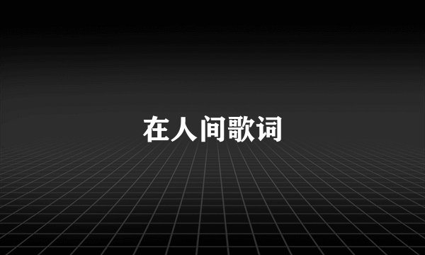 在人间歌词