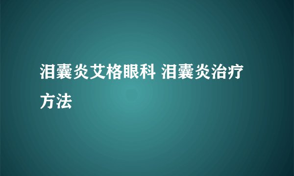 泪囊炎艾格眼科 泪囊炎治疗方法