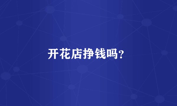 开花店挣钱吗？
