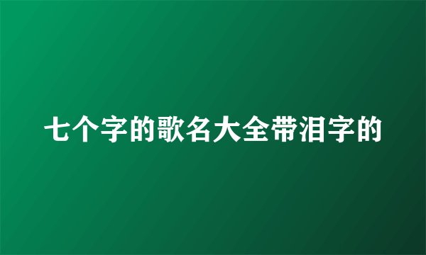 七个字的歌名大全带泪字的