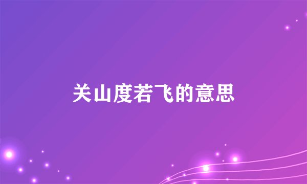 关山度若飞的意思