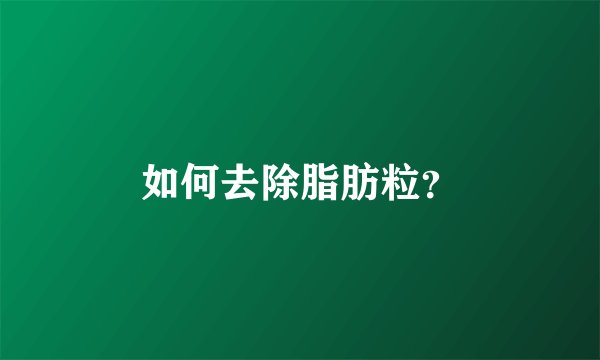 如何去除脂肪粒？