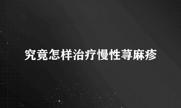 究竟怎样治疗慢性荨麻疹