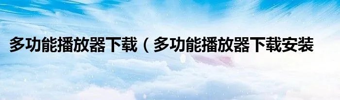 多功能播放器下载（多功能播放器下载安装