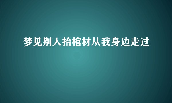 梦见别人抬棺材从我身边走过