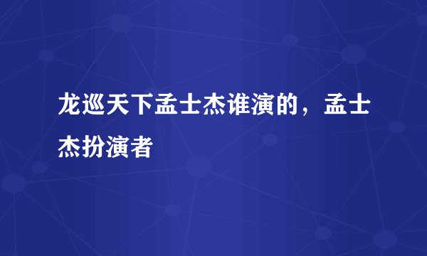 龙巡天下孟士杰谁演的，孟士杰扮演者