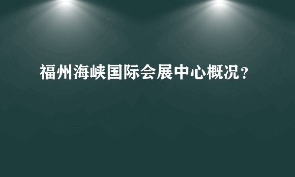 福州海峡国际会展中心概况？