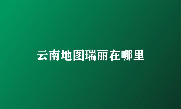 云南地图瑞丽在哪里