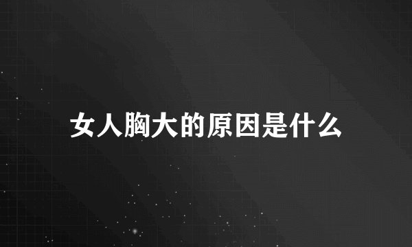 女人胸大的原因是什么