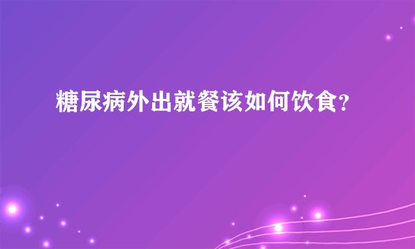 糖尿病外出就餐该如何饮食？