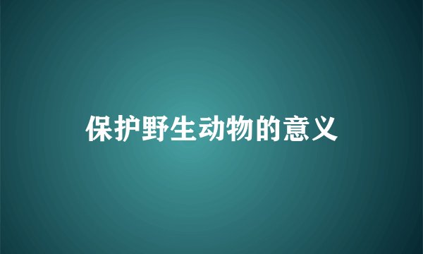保护野生动物的意义