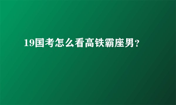 19国考怎么看高铁霸座男?