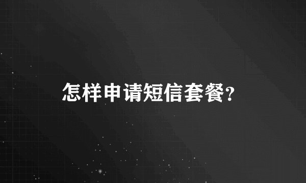 怎样申请短信套餐？