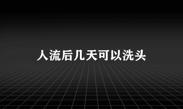 人流后几天可以洗头