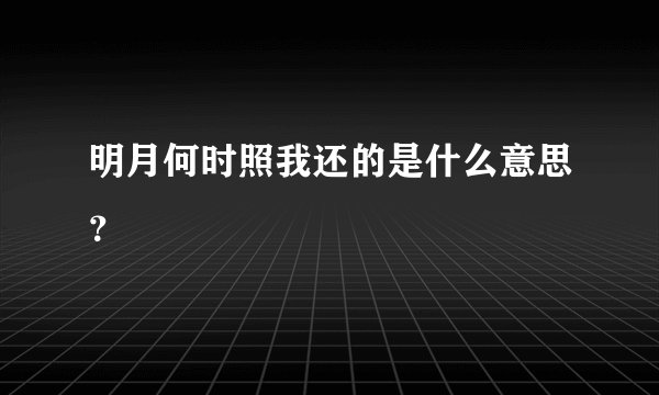 明月何时照我还的是什么意思？