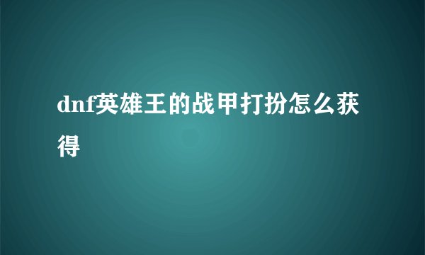 dnf英雄王的战甲打扮怎么获得