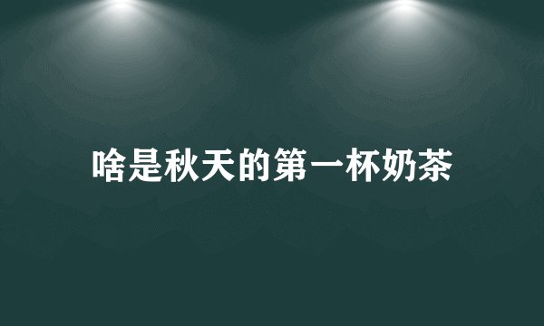 啥是秋天的第一杯奶茶
