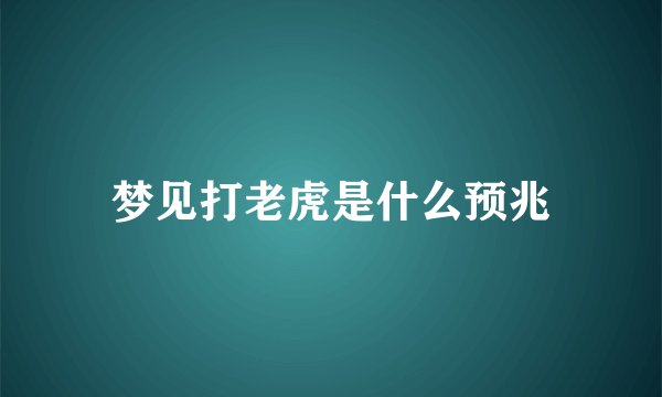 梦见打老虎是什么预兆