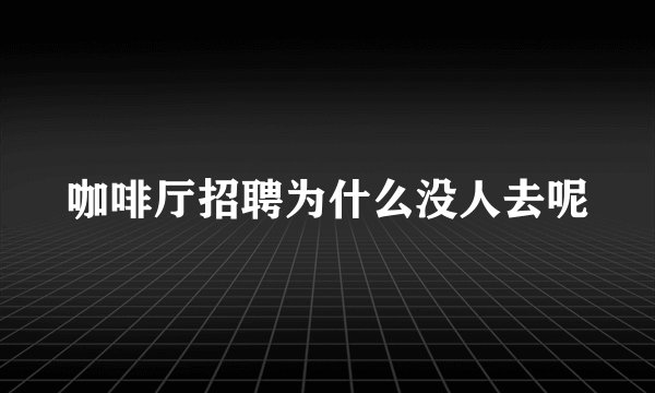 咖啡厅招聘为什么没人去呢
