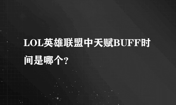 LOL英雄联盟中天赋BUFF时间是哪个？