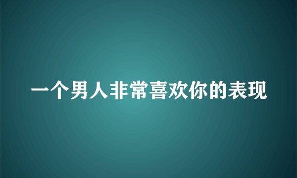 一个男人非常喜欢你的表现