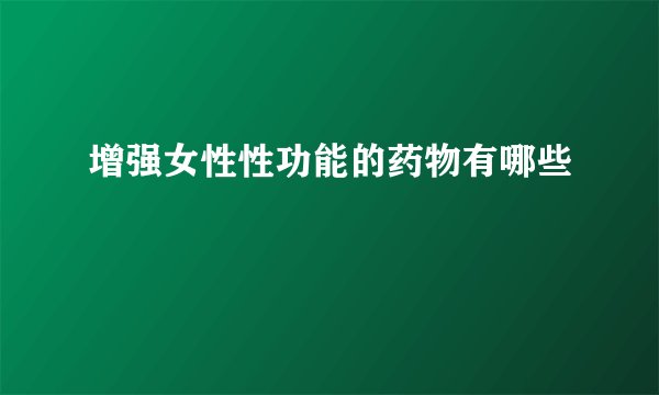 增强女性性功能的药物有哪些