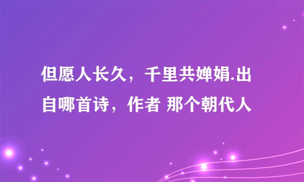 但愿人长久，千里共婵娟.出自哪首诗，作者 那个朝代人