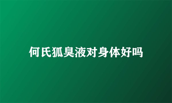 何氏狐臭液对身体好吗