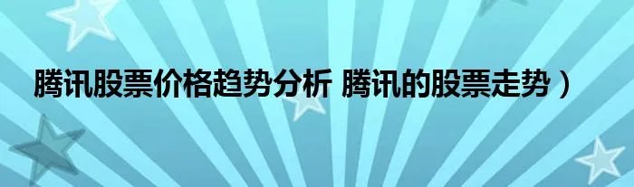 腾讯股票价格趋势分析 腾讯的股票走势)