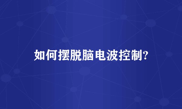 如何摆脱脑电波控制?
