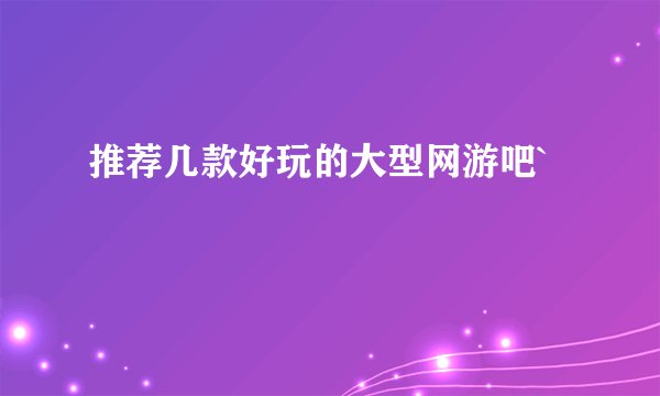 推荐几款好玩的大型网游吧`