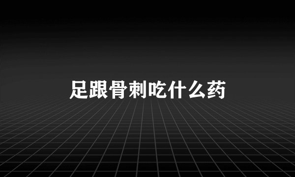 足跟骨刺吃什么药