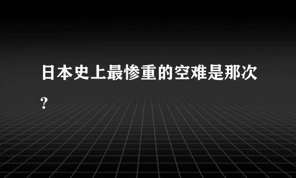 日本史上最惨重的空难是那次？